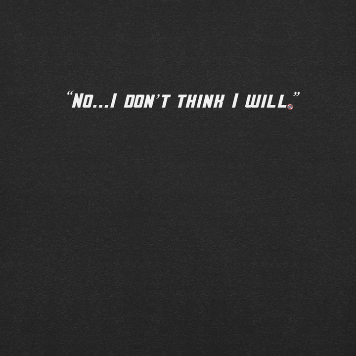 "No, I Don't Think I Will." T-Shirt