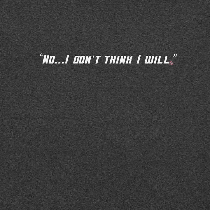 "No, I Don't Think I Will." T-Shirt